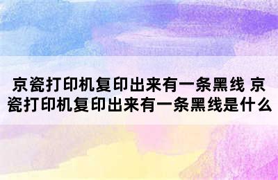 京瓷打印机复印出来有一条黑线 京瓷打印机复印出来有一条黑线是什么